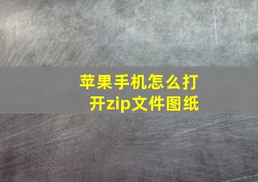 苹果手机怎么打开zip文件图纸