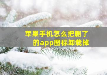 苹果手机怎么把删了的app图标卸载掉