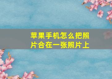 苹果手机怎么把照片合在一张照片上