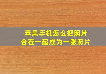 苹果手机怎么把照片合在一起成为一张照片