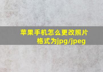 苹果手机怎么更改照片格式为jpg/jpeg