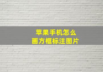 苹果手机怎么画方框标注图片