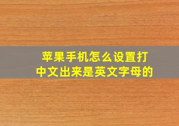 苹果手机怎么设置打中文出来是英文字母的