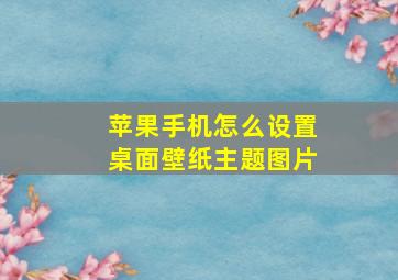 苹果手机怎么设置桌面壁纸主题图片