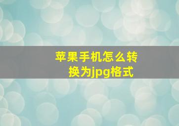 苹果手机怎么转换为jpg格式