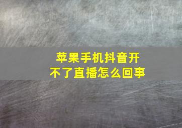 苹果手机抖音开不了直播怎么回事