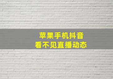 苹果手机抖音看不见直播动态