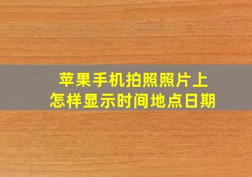 苹果手机拍照照片上怎样显示时间地点日期