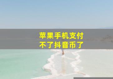 苹果手机支付不了抖音币了