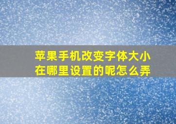 苹果手机改变字体大小在哪里设置的呢怎么弄