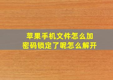 苹果手机文件怎么加密码锁定了呢怎么解开