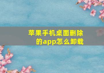 苹果手机桌面删除的app怎么卸载