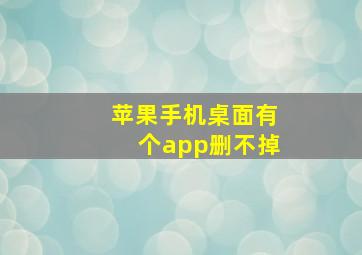 苹果手机桌面有个app删不掉