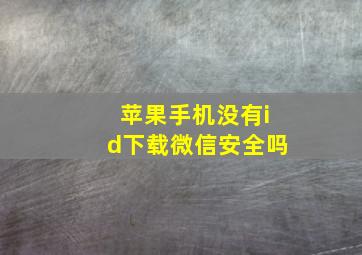 苹果手机没有id下载微信安全吗