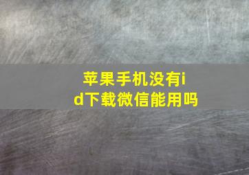 苹果手机没有id下载微信能用吗