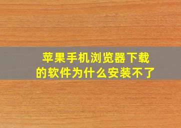 苹果手机浏览器下载的软件为什么安装不了