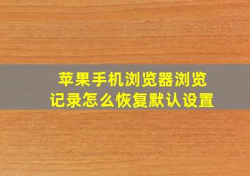 苹果手机浏览器浏览记录怎么恢复默认设置