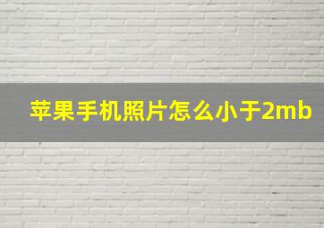 苹果手机照片怎么小于2mb