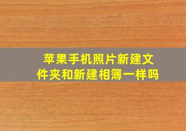 苹果手机照片新建文件夹和新建相簿一样吗