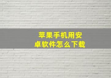 苹果手机用安卓软件怎么下载