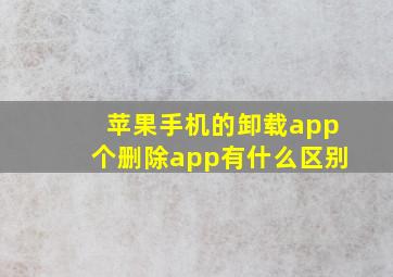 苹果手机的卸载app个删除app有什么区别