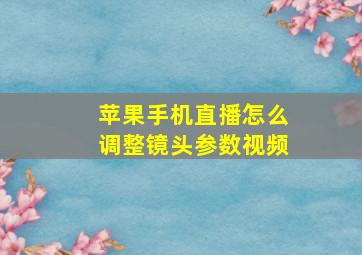 苹果手机直播怎么调整镜头参数视频