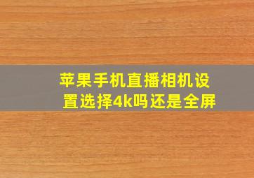 苹果手机直播相机设置选择4k吗还是全屏