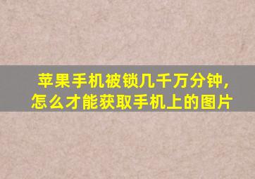 苹果手机被锁几千万分钟,怎么才能获取手机上的图片