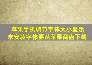 苹果手机调节字体大小显示未安装字体要从苹果商店下载