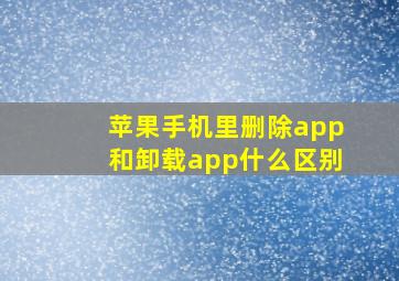 苹果手机里删除app和卸载app什么区别