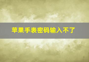 苹果手表密码输入不了