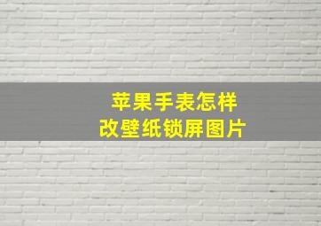 苹果手表怎样改壁纸锁屏图片