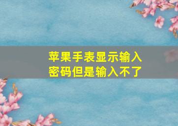 苹果手表显示输入密码但是输入不了