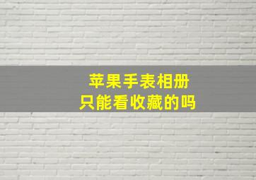 苹果手表相册只能看收藏的吗