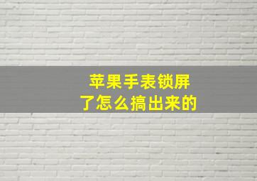 苹果手表锁屏了怎么搞出来的