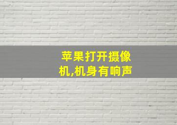 苹果打开摄像机,机身有响声