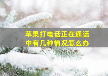 苹果打电话正在通话中有几种情况怎么办