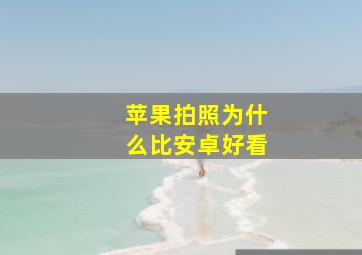 苹果拍照为什么比安卓好看