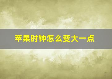 苹果时钟怎么变大一点