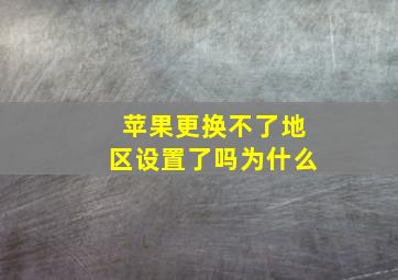 苹果更换不了地区设置了吗为什么