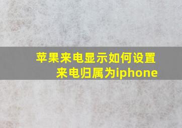 苹果来电显示如何设置来电归属为iphone