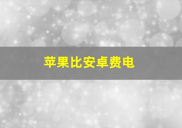 苹果比安卓费电