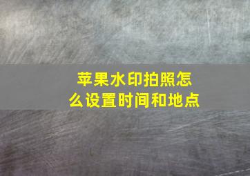 苹果水印拍照怎么设置时间和地点