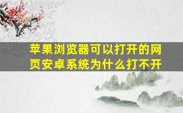 苹果浏览器可以打开的网页安卓系统为什么打不开