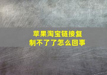 苹果淘宝链接复制不了了怎么回事