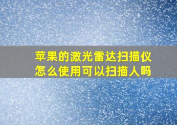 苹果的激光雷达扫描仪怎么使用可以扫描人吗