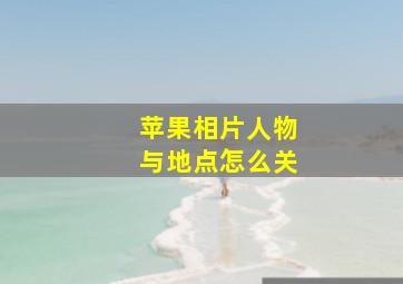 苹果相片人物与地点怎么关