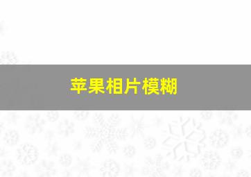 苹果相片模糊