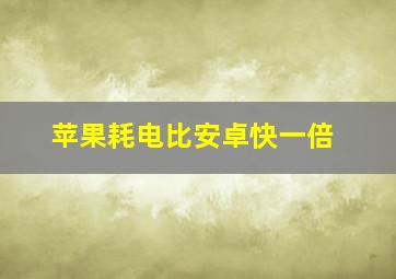 苹果耗电比安卓快一倍