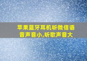 苹果蓝牙耳机听微信语音声音小,听歌声音大